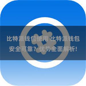 比特派钱包使用 比特派钱包安全可靠?优势全面解析!