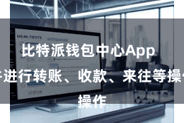 比特派钱包中心App 并进行转账、收款、来往等操作