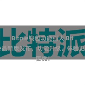 Bitpie钱包功能强大 Bitpie最新版发布，功能升级，体验更优！