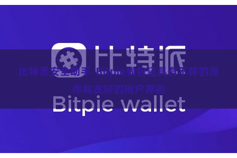 比特派安全助手  Bitpie钱包还具有不祥的操作和友好的用户界面