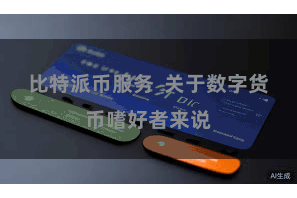 比特派币服务  关于数字货币嗜好者来说