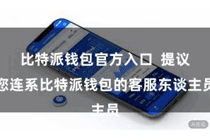 比特派钱包官方入口  提议您连系比特派钱包的客服东谈主员