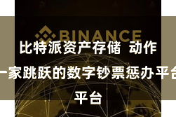 比特派资产存储  动作一家跳跃的数字钞票惩办平台