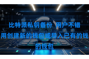 比特派私钥备份  用户不错聘用创建新的钱包或导入已有的钱包
