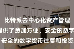 比特派去中心化资产管理 为用户提供了愈加方便、安全的数字货币往复和投资就业