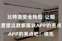 比特派安全钱包  让咱们一齐来望望这款新版块APP的亮点吧！领先