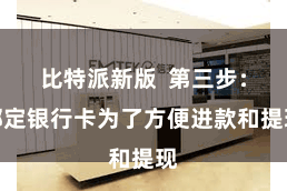 比特派新版  第三步：绑定银行卡为了方便进款和提现
