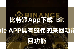 比特派App下载  Bitpie APP具有雄伟的来回功能