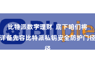 比特派数字理财  底下咱们将详备先容比特派私钥安全防护门径