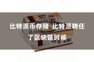 比特派币存储  比特派聘任了区块链时候