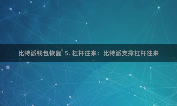 比特派钱包恢复  5. 杠杆往来：比特派支撑杠杆往来