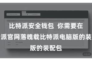 比特派安全钱包  你需要在比特派官网落魄载比特派电脑版的装配包