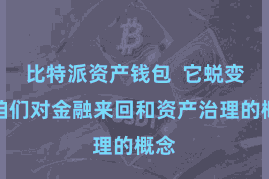 比特派资产钱包  它蜕变了咱们对金融来回和资产治理的概念