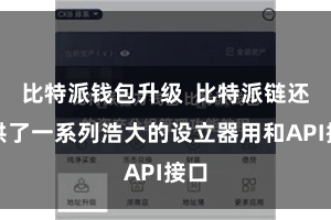 比特派钱包升级  比特派链还提供了一系列浩大的设立器用和API接口