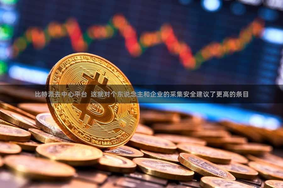 比特派去中心平台  这就对个东说念主和企业的采集安全建议了更高的条目