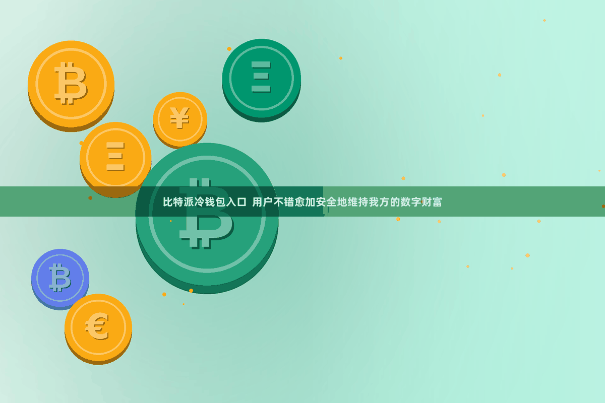 比特派冷钱包入口  用户不错愈加安全地维持我方的数字财富