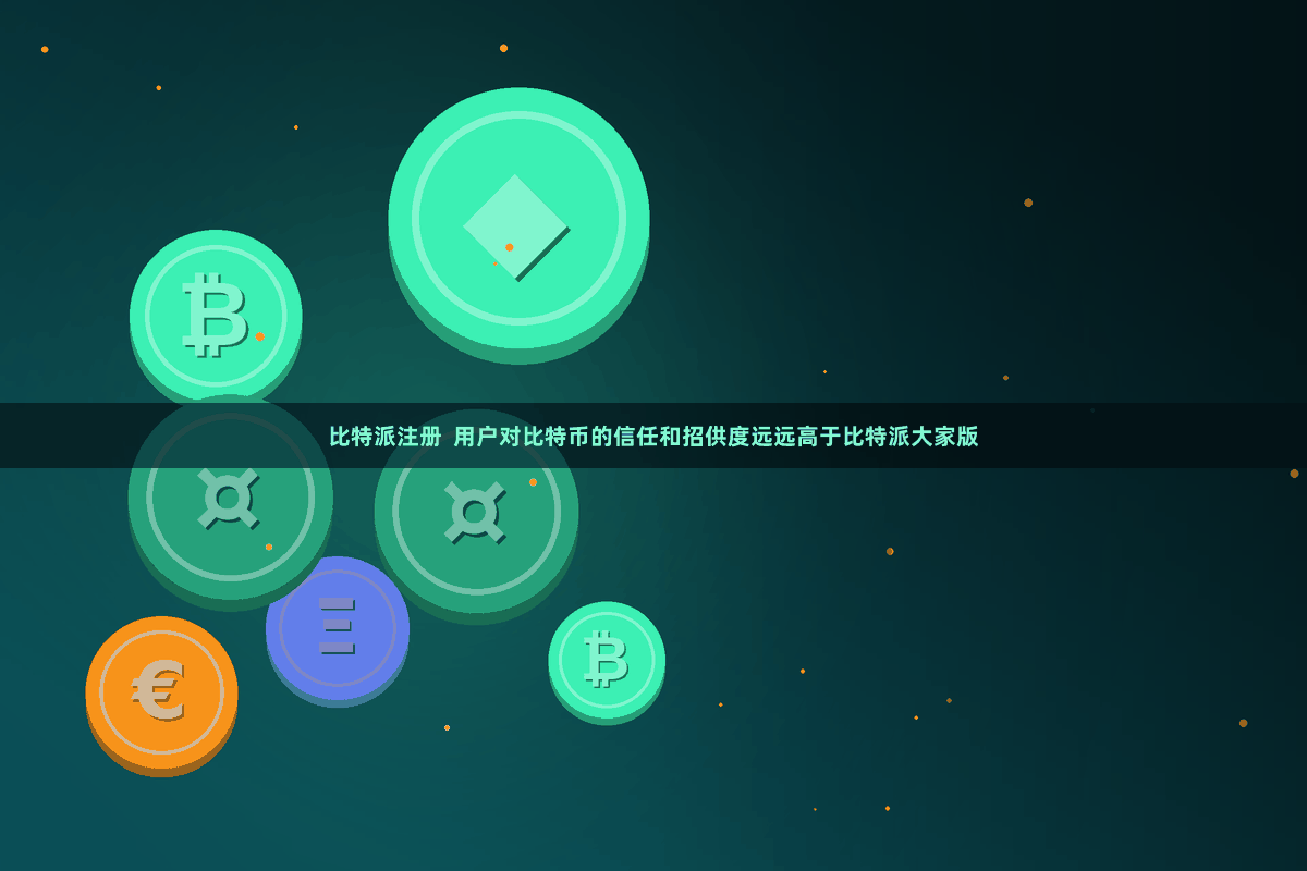 比特派注册  用户对比特币的信任和招供度远远高于比特派大家版